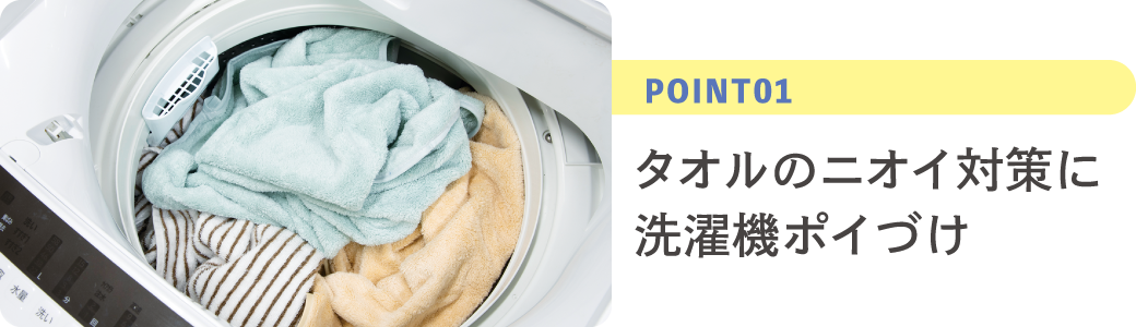 POINT01 タオルのニオイ対策に洗濯機ポイづけ