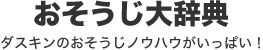 おそうじ大辞典 ダスキンのおそうじノウハウがいっぱい！