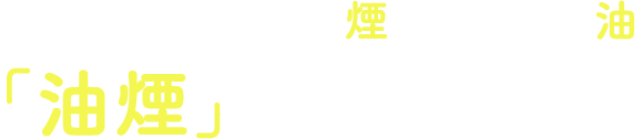 それは…調理中の煙に含まれる油「油煙」が原因です！