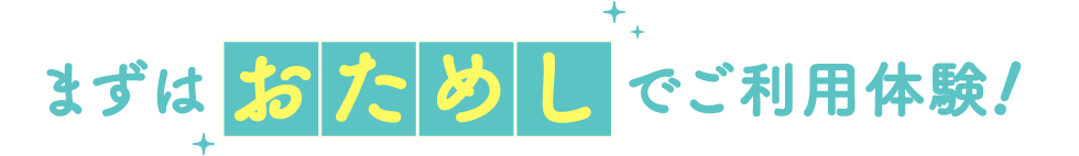 まずはおためしでご利用体験！