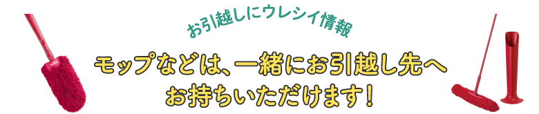 お引越しにウレシイ情報～モップなどは、一緒にお引越し先へお持ちいただけます！