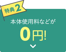 【特典2】本体使用料などが0円！