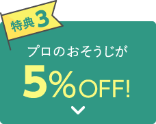 【特典3】プロのおそうじが5％以上OFF！