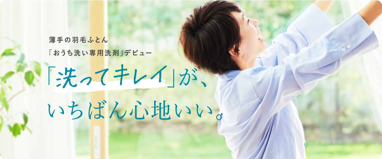 薄手の羽毛ふとん「おうち洗い専用洗剤」デビュー「洗ってキレイ」が、いちばん心地いい。