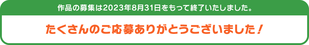 たくさんのご応募ありがとうございました！ 作品の募集は2023年8月31日をもって終了いたしました。