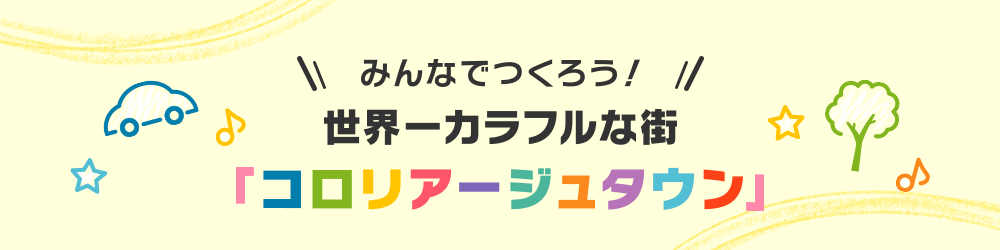 みんなでつくろう！世界一カラフルな街「コロリアージュタウン」