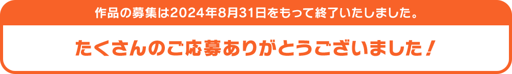 たくさんのご応募ありがとうございました！ 作品の募集は2023年8月31日をもって終了いたしました。