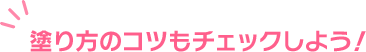 塗り方のコツもチェックしよう！