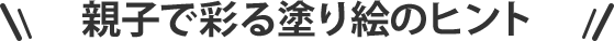 親子で塗る塗り絵のヒント！