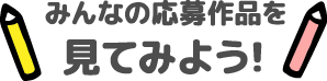 みんなの応募作品を見てみよう！