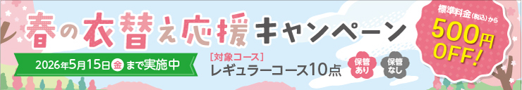 春の衣替え応援キャンペーン／標準料金（税込）から500円OFF！／2026年5月15日（金）まで実施中／[対象コース]　レギュラーコース10点　保管あり、保管なし