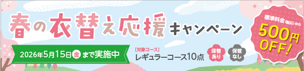 春の衣替え応援キャンペーン／標準料金（税込）から500円OFF！／2026年5月15日（金）まで実施中／[対象コース]　レギュラーコース10点　保管あり、保管なし