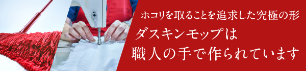 ホコリを取ることを追求した究極の形　ダスキンモップは職人の手で作られています