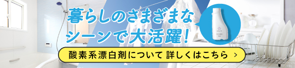 暮らしのさまざまなシーンで大活躍！酸素系漂白剤 新発売！