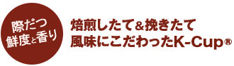 際立つ鮮度と香り 焙煎したて＆挽きたて風味にこだわったK-Cup®