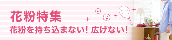 「花粉特集」花粉を持ち込まない！広げない！