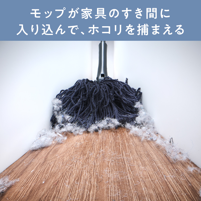 モップが家具のすき間に入り込んで、ホコリを捕まえる