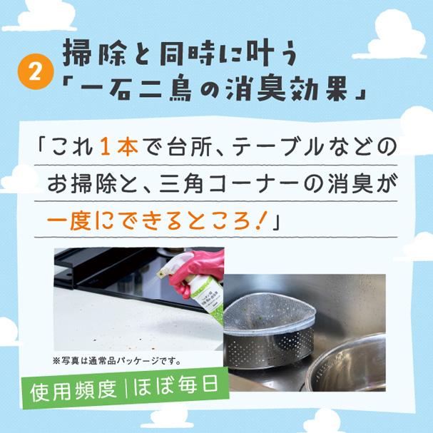②掃除と同時に叶う「一石二鳥の消臭効果」 「これ1本で台所、テーブルなどのお掃除と、三角コーナーの消臭が一度にできるところ!」 使用頻度|ほぼ毎日
