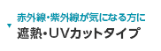 赤外線・紫外線が気になる方に遮熱・UVカットタイプ
