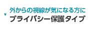 外からの視線が気になる方にプライバシー保護タイプ