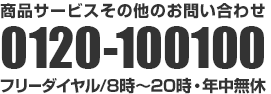 商品サービスその他のお問い合わせ 0120-100100 フリーダイヤル/8時～20時・年中無休