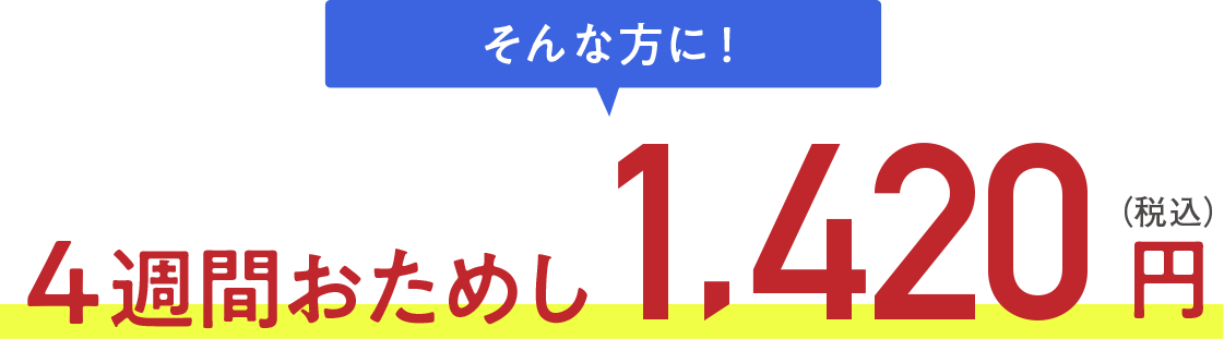 そんな方に！4週間おためし1,420円(税込)