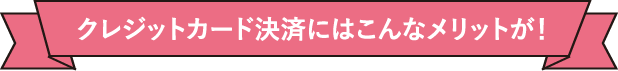 クレジットカード決済にはこんなメリットが！