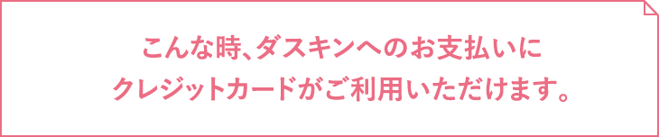 こんな時、ダスキンへのお支払いにクレジットカードがご利用いただけます。