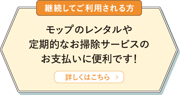 モップのレンタルや定期的なお掃除サービスのお支払いに便利です！