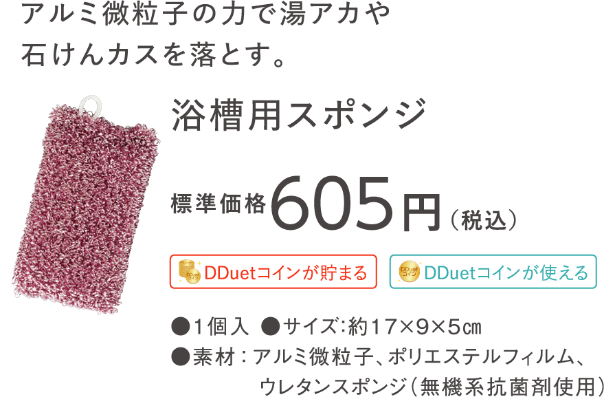 アルミ微粒子の力で湯アカや石けんカスを残さず洗浄。 浴槽用スポンジ 標準価格605円（税込）