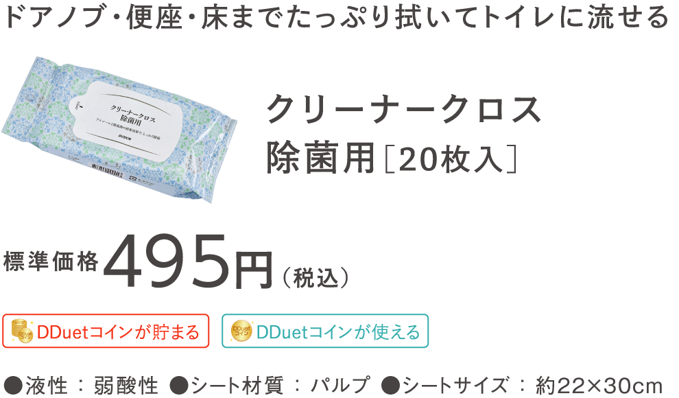 ドアノブ・便座・床までたっぷり拭いてトイレに流せる クリーナークロス除菌用［20枚入］ 標準価格495円（税込）