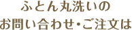 ふとん丸洗いのお問い合わせ・ご注文は