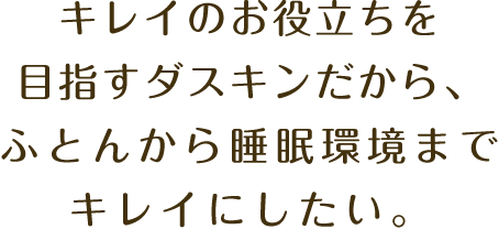 キレイのお役立ちを目指すダスキンだから、ふとんから睡眠環境までキレイにしたい。