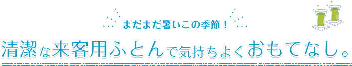 まだまだ暑いこの季節！清潔な来客用ふとんで気持ちよくおもてなし。