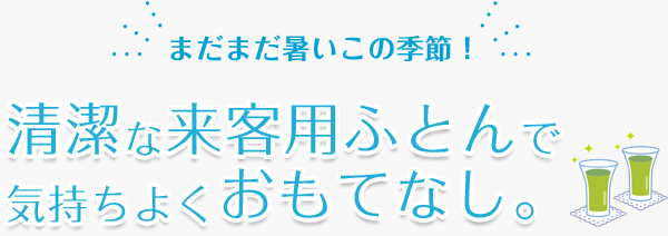 まだまだ暑いこの季節！清潔な来客用ふとんで気持ちよくおもてなし。