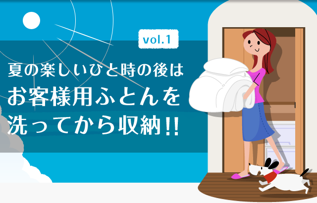 vol.1 夏の楽しいひと時の後は、お客様用ふとんを洗ってから収納！