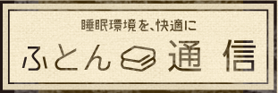 睡眠環境を、快適に ふとん通信