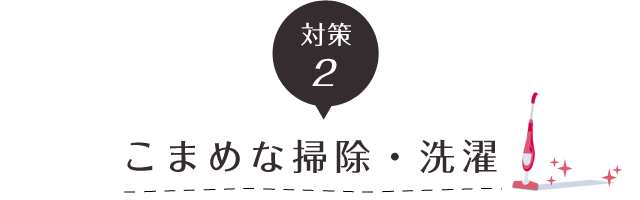 対策２こまめな掃除・洗濯