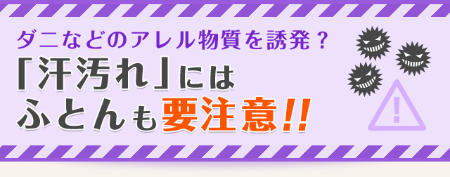 ダニなどのアレル物質を誘発？「汗汚れ」にはふとんも要注意!!