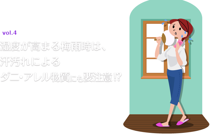 vol.4 湿度が高まる梅雨時は、汗汚れによるダニ・アレル物質にも要注意!?