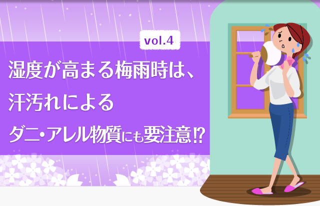 vol.4 湿度が高まる梅雨時は、汗汚れによるダニ・アレル物質にも要注意!?