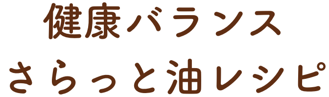 健康バランスさらっと油レシピ