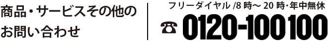 商品・サービスその他のお問い合わせ フリーダイヤル/8時～20時・年中無休 0120-100100