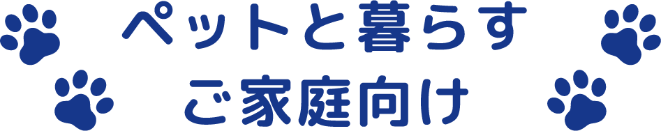 ペットと暮らすご家庭向け