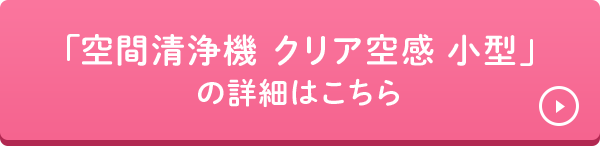 「空間清浄機 クリア空感 小型」の詳細はこちら
