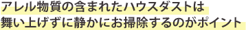 アレル物質の含まれたハウスダストは舞い上げずに静かにお掃除するのがポイント