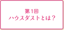 第1回ハウスダストとは？