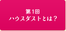 第1回ハウスダストとは？