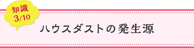 知識03 ハウスダストの発生源