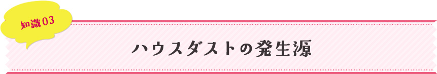 知識03 ハウスダストの発生源